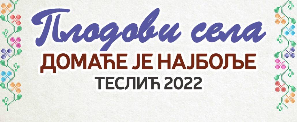 ЈАВНИ ПОЗИВ ПРЕДУЗЕТНИЦИМА, ПРЕДУЗЕЋИМА, ПОЉОПРИВРЕДНИМ ПРОИЗВОЂАЧИМА И СВИМ ЗАИНТЕРЕСОВАНИМ ПОЈЕДИНЦИМА ЗА ИСКАЗИВАЊЕ ИНТЕРЕСА ЗА УЧЕШЋЕ НА МАНИФЕСТАЦИЈИ „ПЛОДОВИ СЕЛА – ДОМАЋЕ ЈЕ НАЈБОЉЕ, ТЕСЛИЋ 2022. ГОДИНЕ“ 1