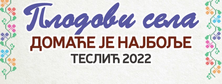 JAVNI POZIV  PREDUZETNICIMA, PREDUZEĆIMA, POLJOPRIVREDNIM PROIZVOĐAČIMA I SVIM ZAINTERESOVANIM POJEDINCIMA ZA ISKAZIVANJE INTERESA ZA UČEŠĆE NA MANIFESTACIJI „PLODOVI SELA – DOMAĆE JE NAJBOLJE, TESLIĆ 2022. GODINE“ 2